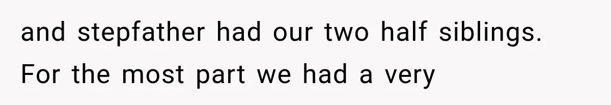 and stepfather had our two half siblings. For the most part we had a very