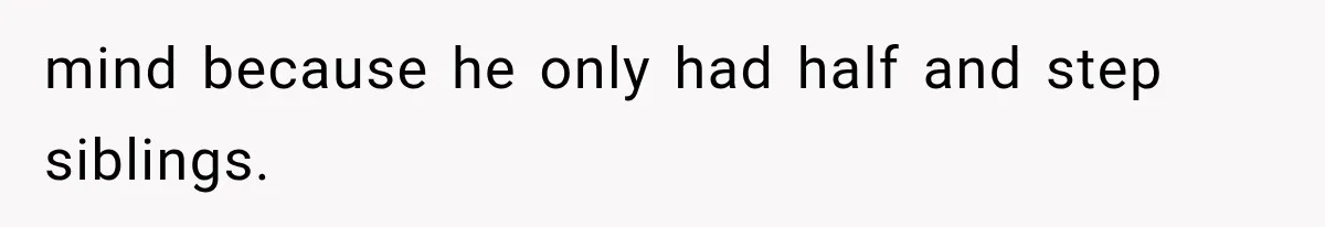mind because he only had half and step siblings.