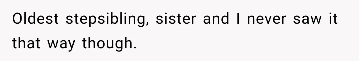 Oldest stepsibling, sister and I never saw it that way though.