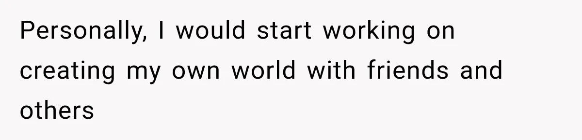 Personally, I would start working on creating my own world with friends and others