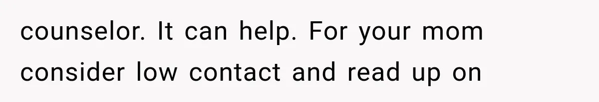 counselor. It can help. For your mom consider low contact and read up on
