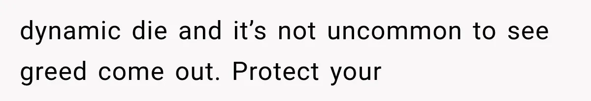dynamic die and it’s not uncommon to see greed come out. Protect your