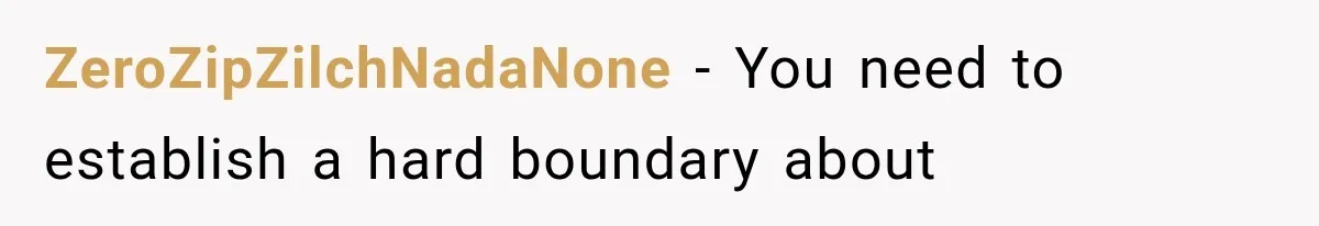 ZeroZipZilchNadaNone − You need to establish a hard boundary about