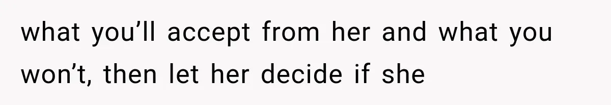 what you’ll accept from her and what you won’t, then let her decide if she