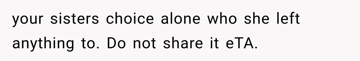 your sisters choice alone who she left anything to. Do not share it eTA.