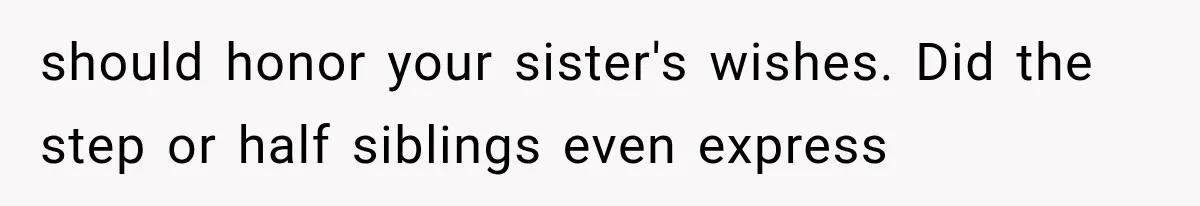 should honor your sister's wishes. Did the step or half siblings even express