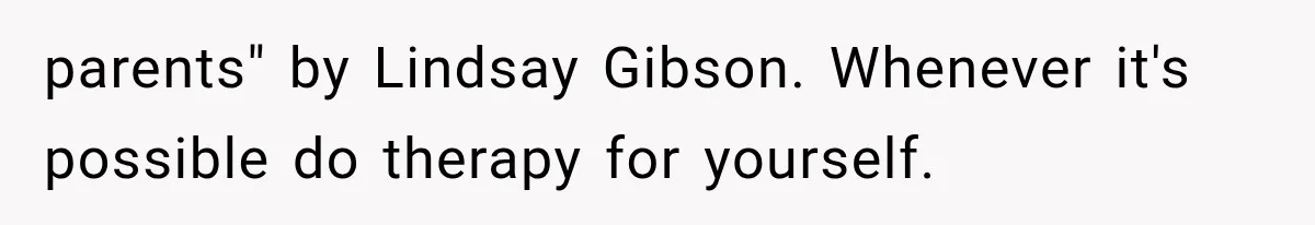 parents" by Lindsay Gibson. Whenever it's possible do therapy for yourself.