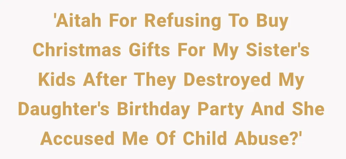 'AITAH for refusing to buy Christmas gifts for my sister's kids after they destroyed my daughter's birthday party and she accused me of child abuse?'
