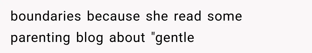 boundaries because she read some parenting blog about "gentle