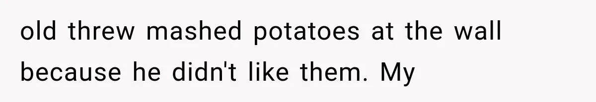 old threw mashed potatoes at the wall because he didn't like them. My