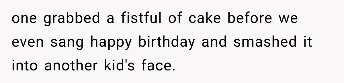 one grabbed a fistful of cake before we even sang happy birthday and smashed it into another kid's face.
