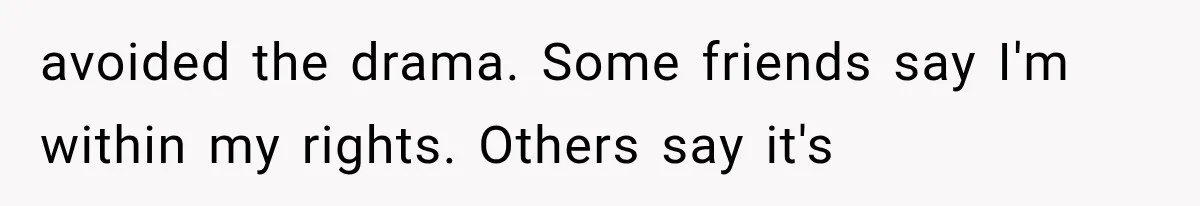 avoided the drama. Some friends say I'm within my rights. Others say it's