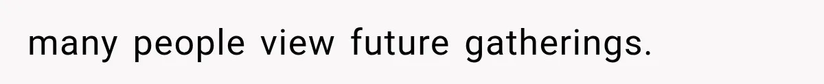 many people view future gatherings.