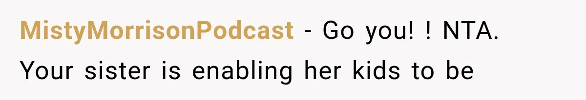 MistyMorrisonPodcast − Go you! ! NTA. Your sister is enabling her kids to be
