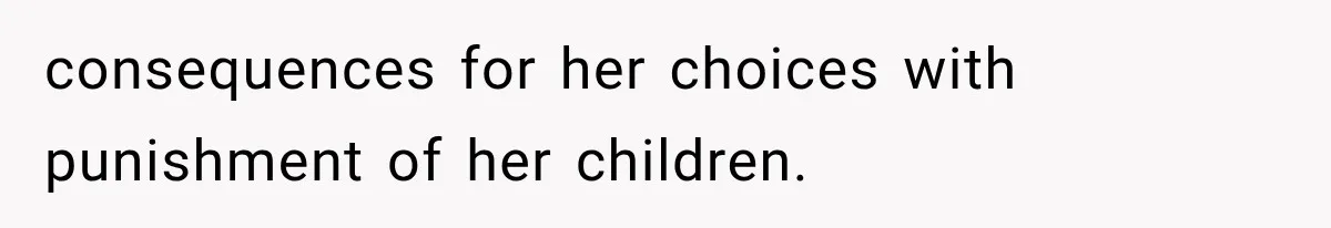 consequences for her choices with punishment of her children.