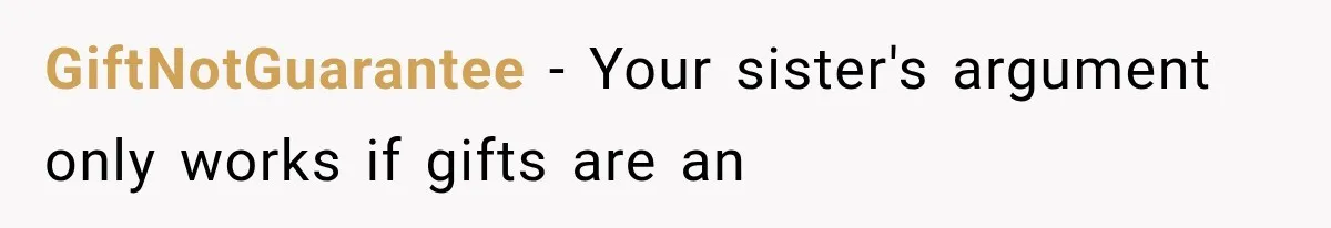 GiftNotGuarantee − Your sister's argument only works if gifts are an