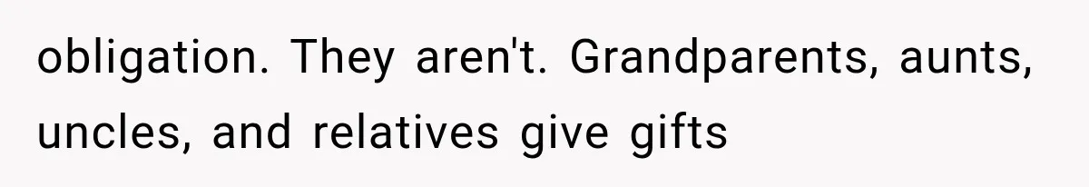 obligation. They aren't. Grandparents, aunts, uncles, and relatives give gifts