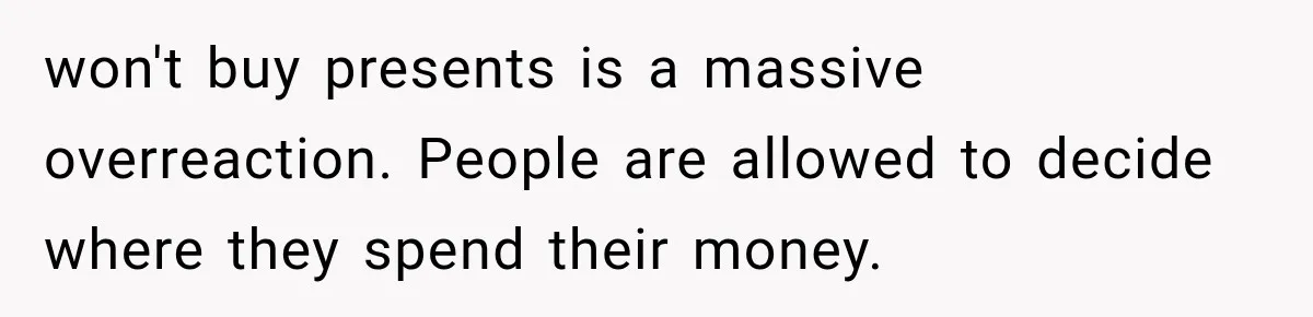 won't buy presents is a massive overreaction. People are allowed to decide where they spend their money.