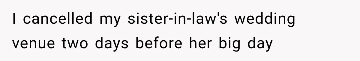 I cancelled my sister-in-law's wedding venue two days before her big day