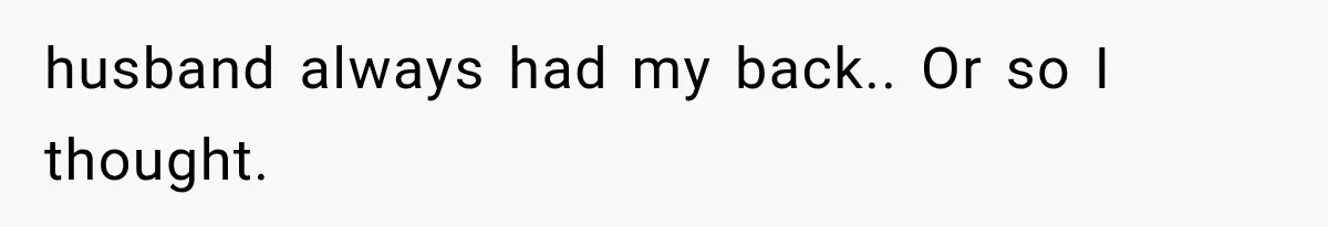 husband always had my back.. Or so I thought.