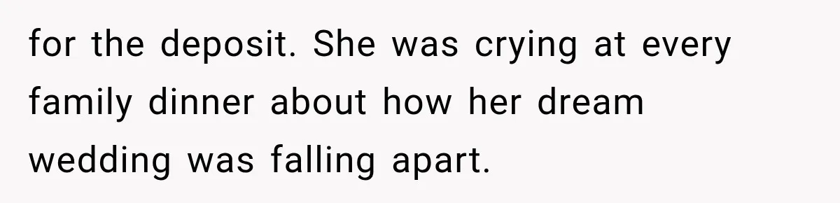 for the deposit. She was crying at every family dinner about how her dream wedding was falling apart.