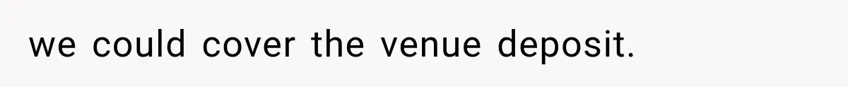 we could cover the venue deposit.
