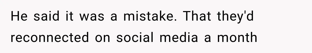 He said it was a mistake. That they'd reconnected on social media a month