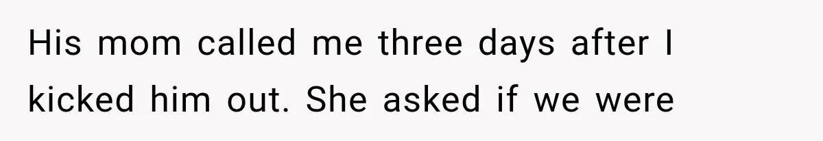 His mom called me three days after I kicked him out. She asked if we were