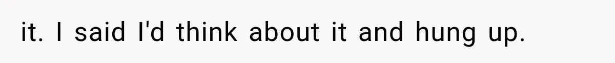 it. I said I'd think about it and hung up.