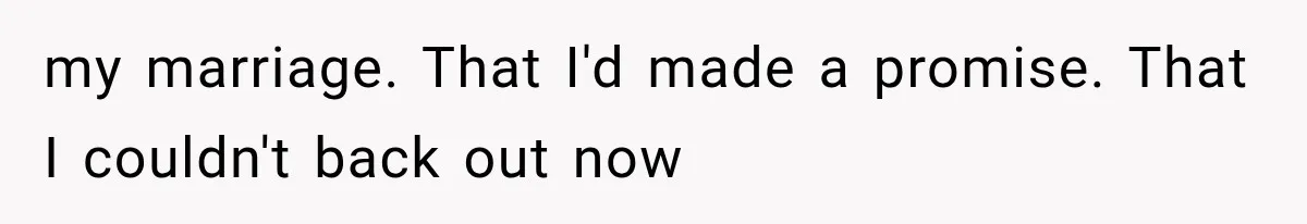 my marriage. That I'd made a promise. That I couldn't back out now