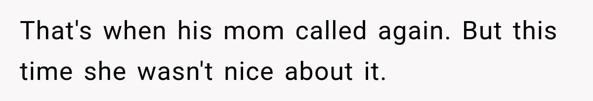That's when his mom called again. But this time she wasn't nice about it.