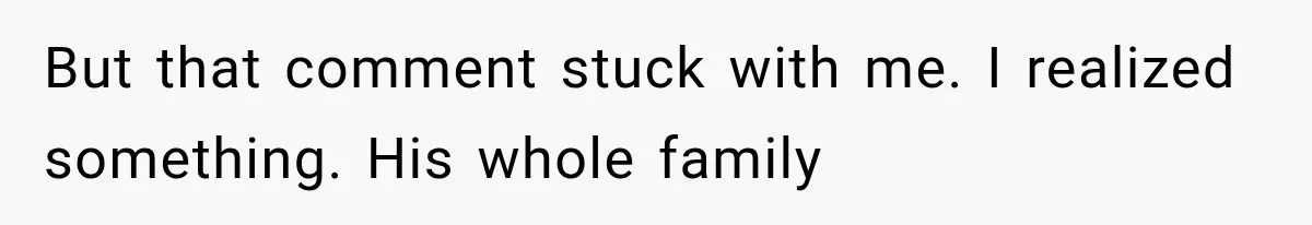 But that comment stuck with me. I realized something. His whole family