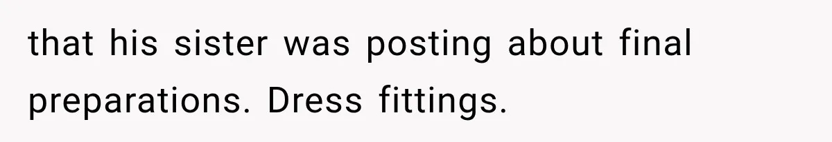 that his sister was posting about final preparations. Dress fittings.