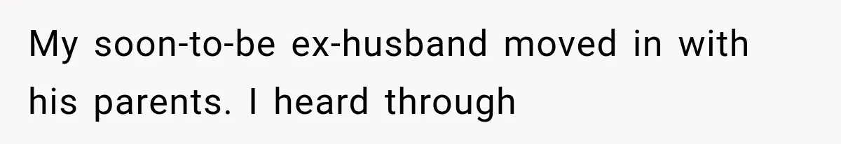 My soon-to-be ex-husband moved in with his parents. I heard through