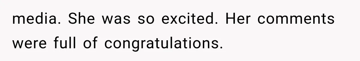media. She was so excited. Her comments were full of congratulations.