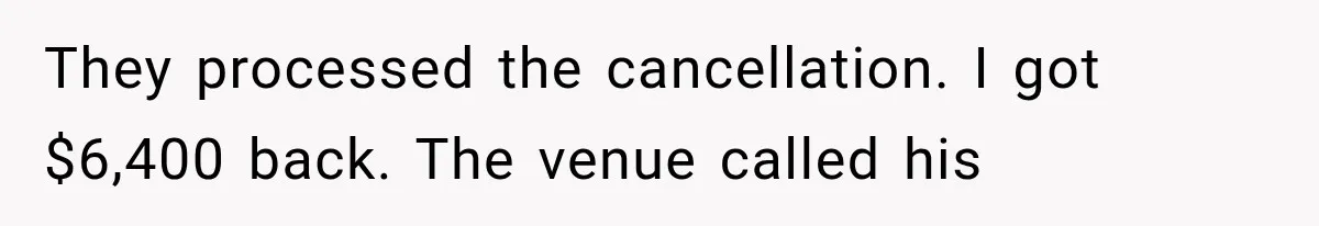 They processed the cancellation. I got $6,400 back. The venue called his