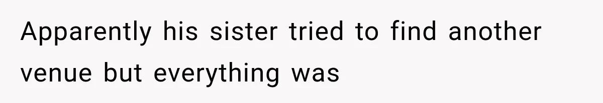 Apparently his sister tried to find another venue but everything was