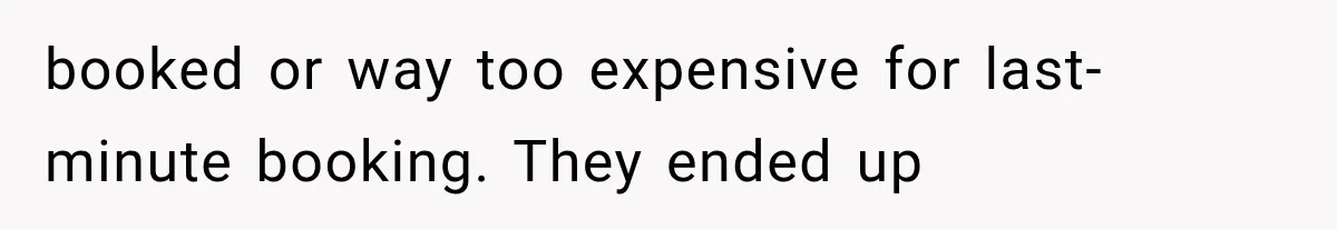 booked or way too expensive for last-minute booking. They ended up