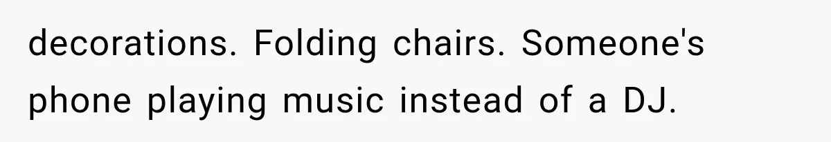 decorations. Folding chairs. Someone's phone playing music instead of a DJ.