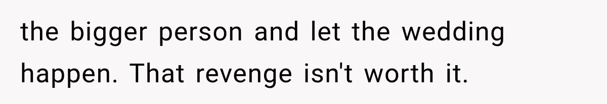 the bigger person and let the wedding happen. That revenge isn't worth it.