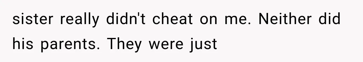 sister really didn't cheat on me. Neither did his parents. They were just