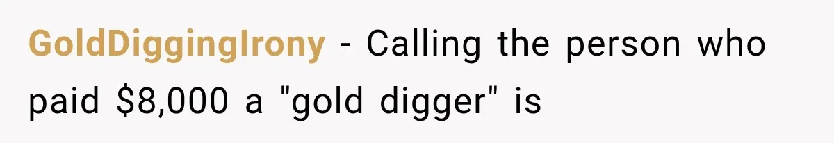 GoldDiggingIrony − Calling the person who paid $8,000 a "gold digger" is