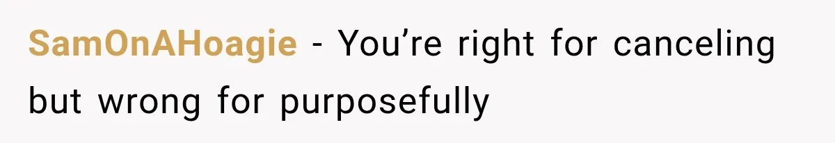 SamOnAHoagie − You’re right for canceling but wrong for purposefully