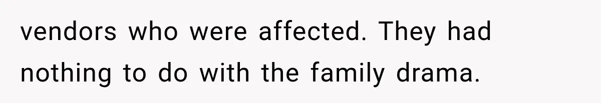 vendors who were affected. They had nothing to do with the family drama.