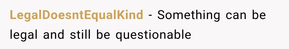 LegalDoesntEqualKind − Something can be legal and still be questionable