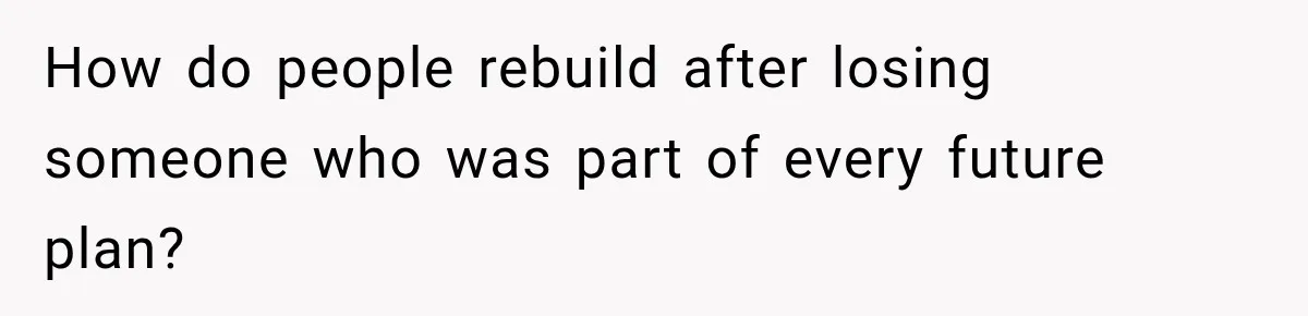 How do people rebuild after losing someone who was part of every future plan?
