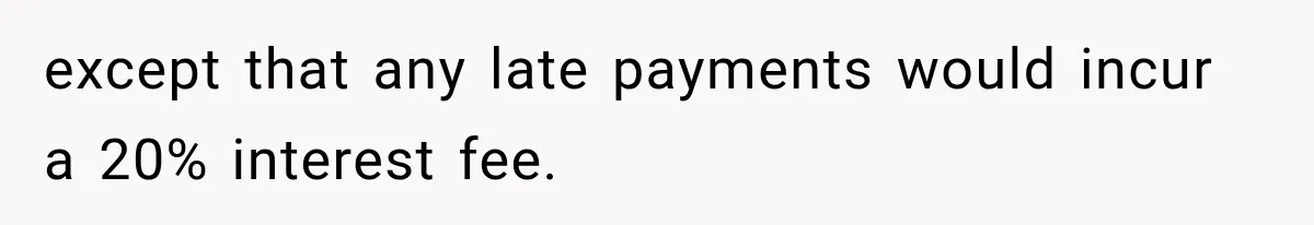 except that any late payments would incur a 20% interest fee.