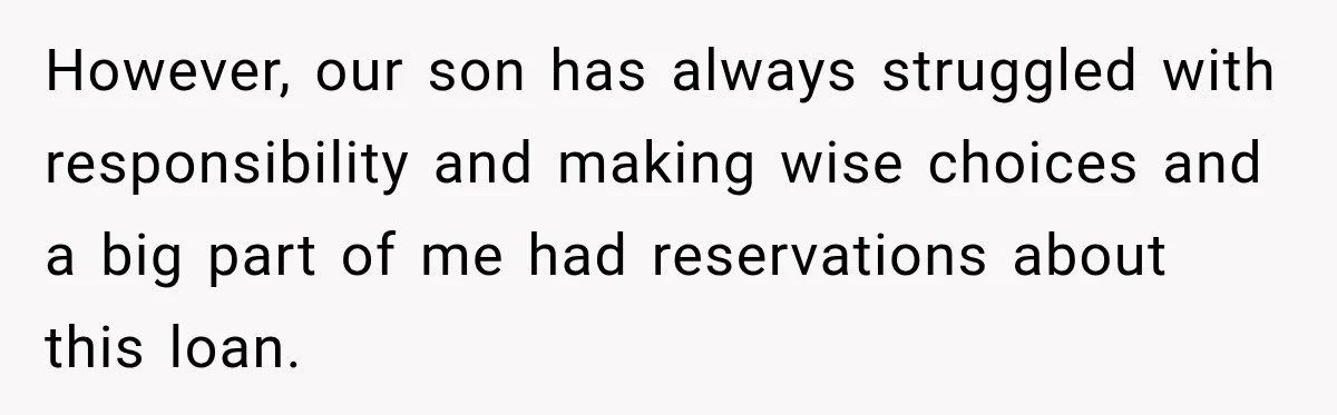 However, our son has always struggled with responsibility and making wise choices and a big part of me had reservations about this loan.