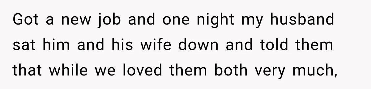 Got a new job and one night my husband sat him and his wife down and told them that while we loved them both very much,