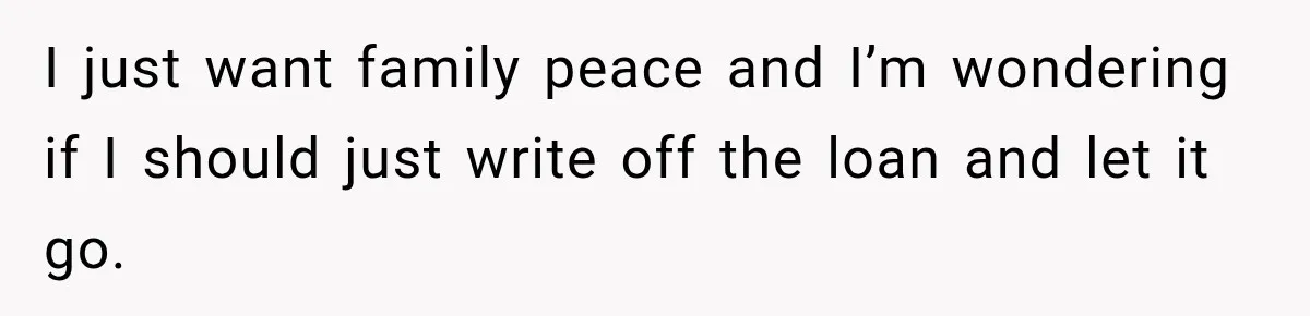 I just want family peace and I’m wondering if I should just write off the loan and let it go.